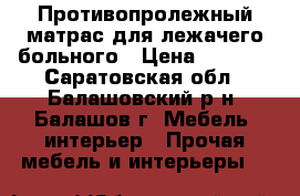 Противопролежный матрас для лежачего больного › Цена ­ 3 000 - Саратовская обл., Балашовский р-н, Балашов г. Мебель, интерьер » Прочая мебель и интерьеры   